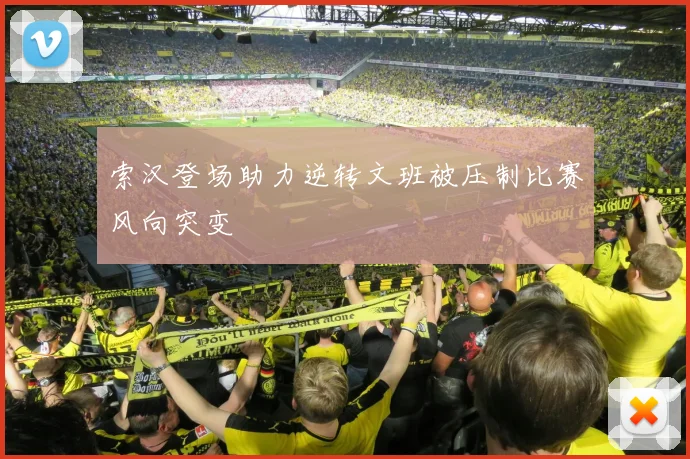 索汉登场助力逆转文班被压制比赛风向突变