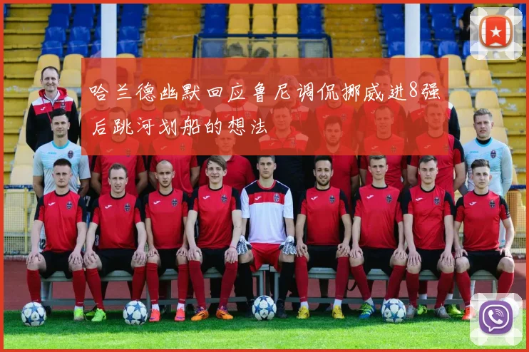 哈兰德幽默回应鲁尼调侃挪威进8强后跳河划船的想法