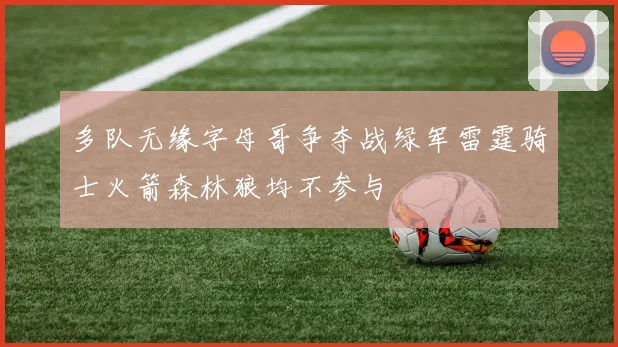 多队无缘字母哥争夺战绿军雷霆骑士火箭森林狼均不参与