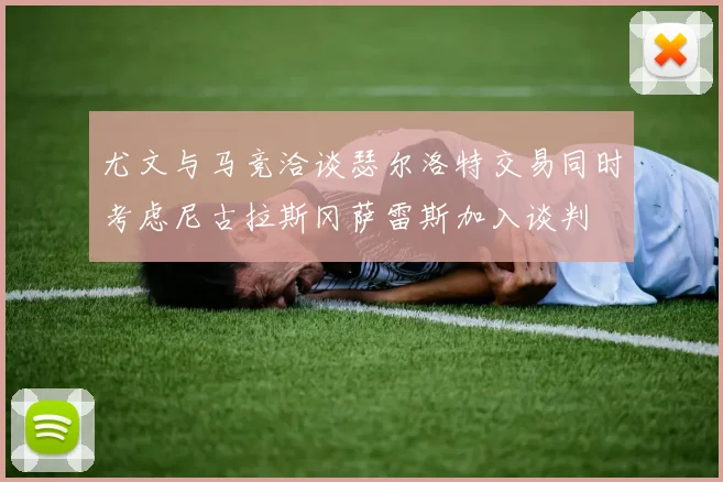 尤文与马竞洽谈瑟尔洛特交易同时考虑尼古拉斯冈萨雷斯加入谈判