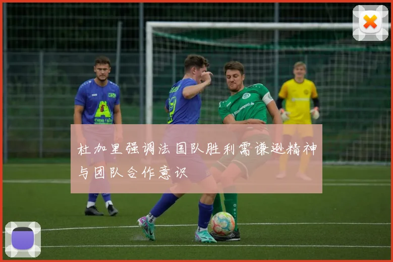 杜加里强调法国队胜利需谦逊精神与团队合作意识