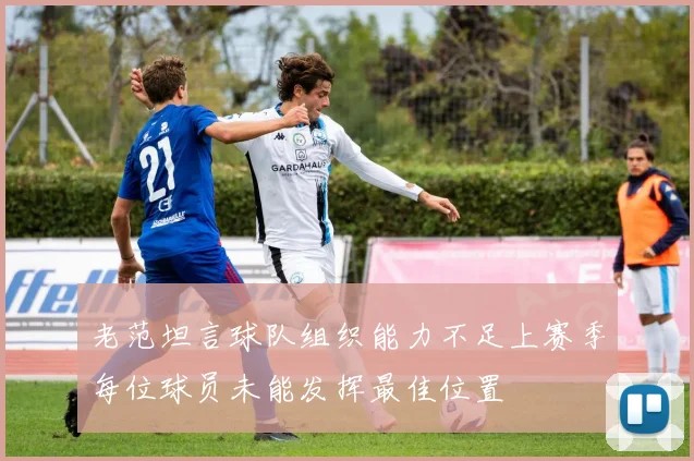 老范坦言球队组织能力不足上赛季每位球员未能发挥最佳位置